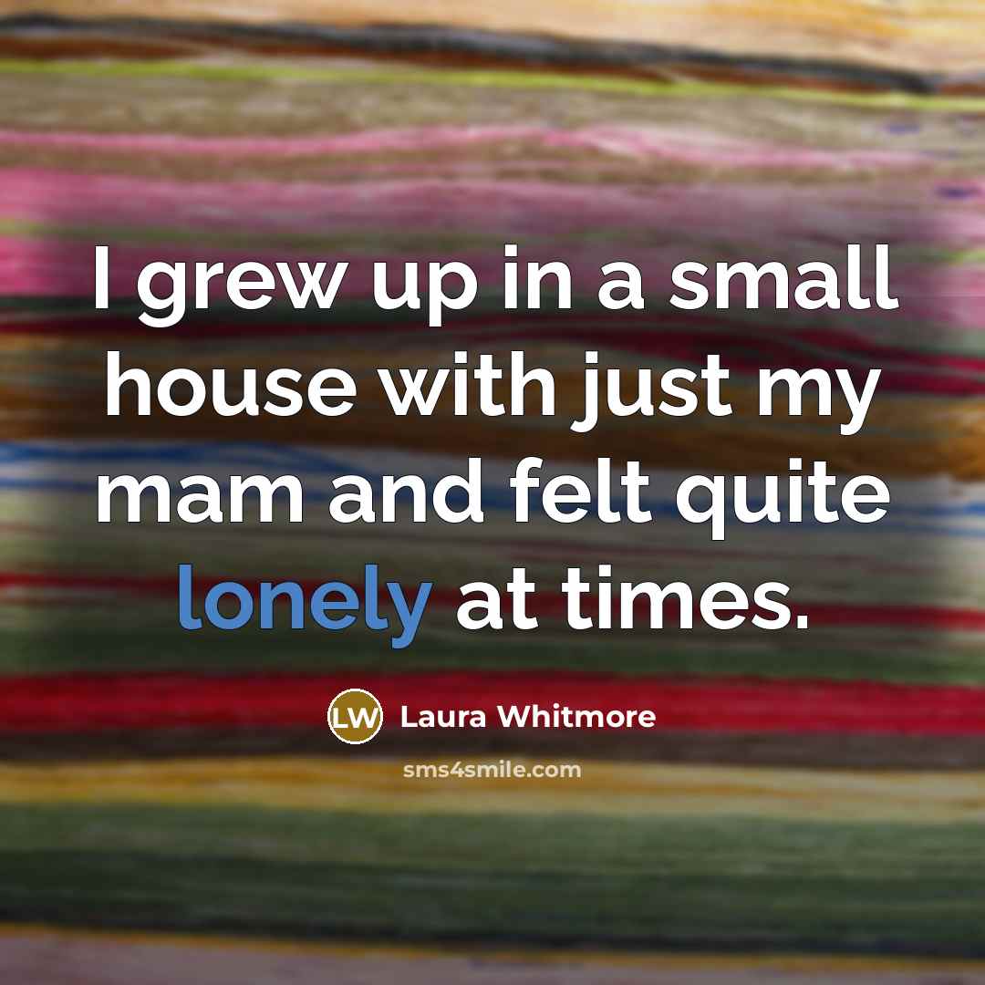 “I grew up in a small house with just my…” quote by Laura Whitmore