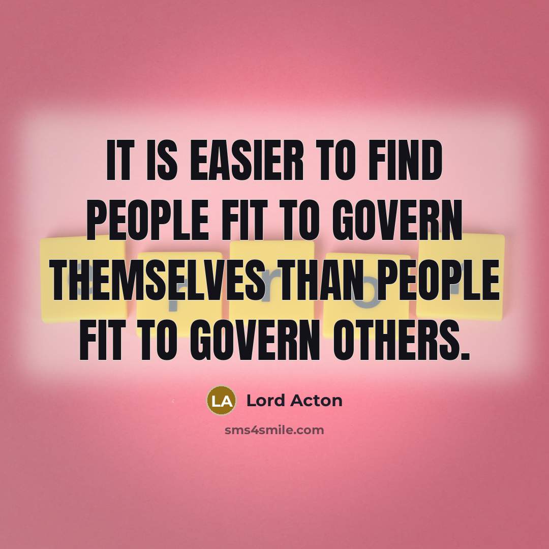 “It is easier to find people fit to govern themselves…” quote by Lord Acton