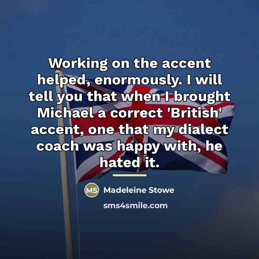“Working on the accent helped, enormously. I will tell you…” quote by Madeleine Stowe