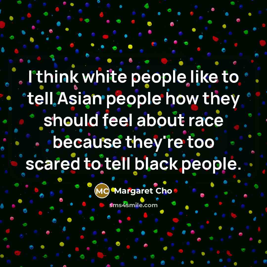 “I think white people like to tell Asian people how…” quote by Margaret Cho