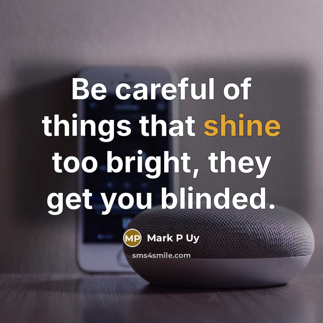 “Be careful of things that shine too bright, they get…” quote by Mark P Uy