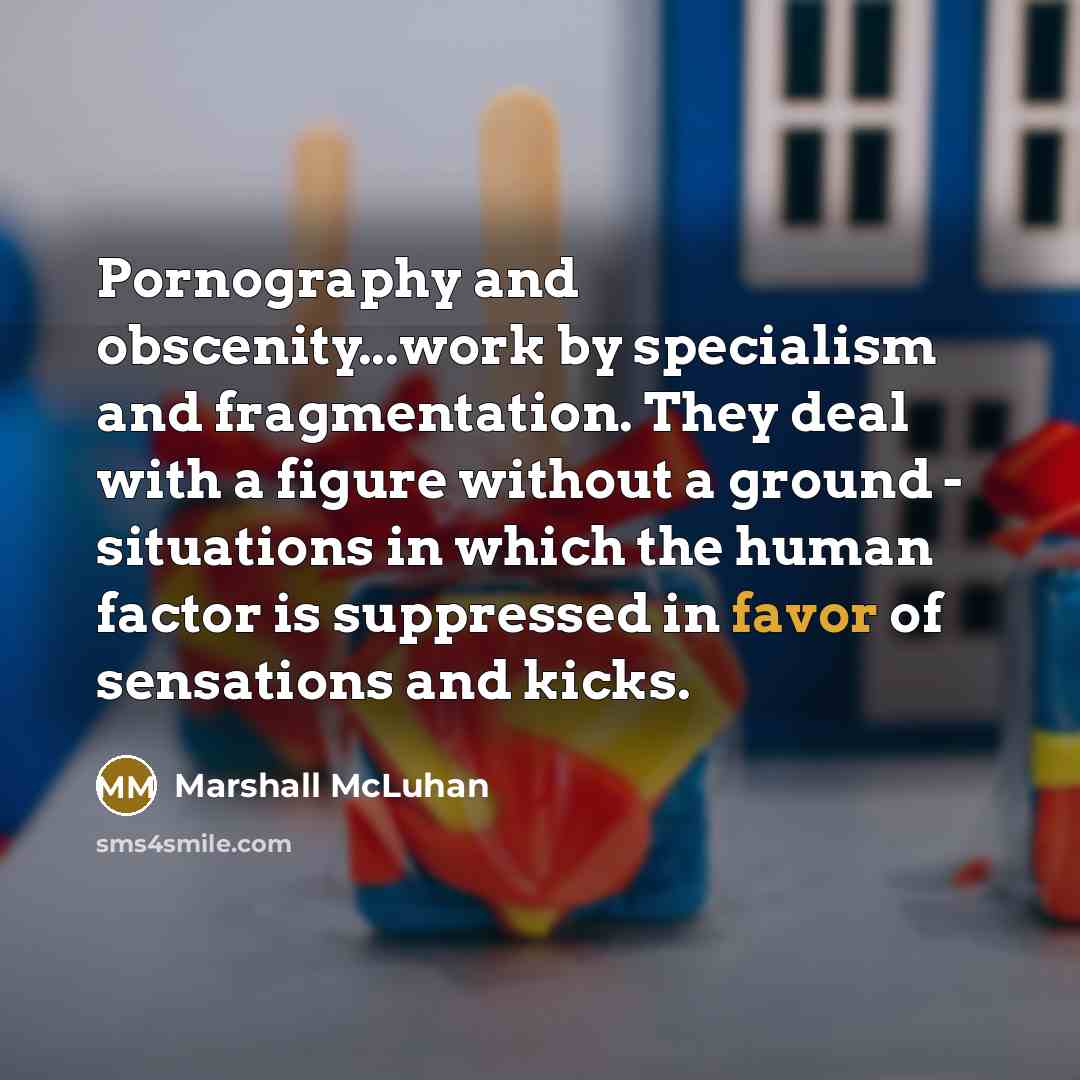 “Pornography and obscenity...work by specialism and fragmentation. They deal with…” quote by Marshall McLuhan