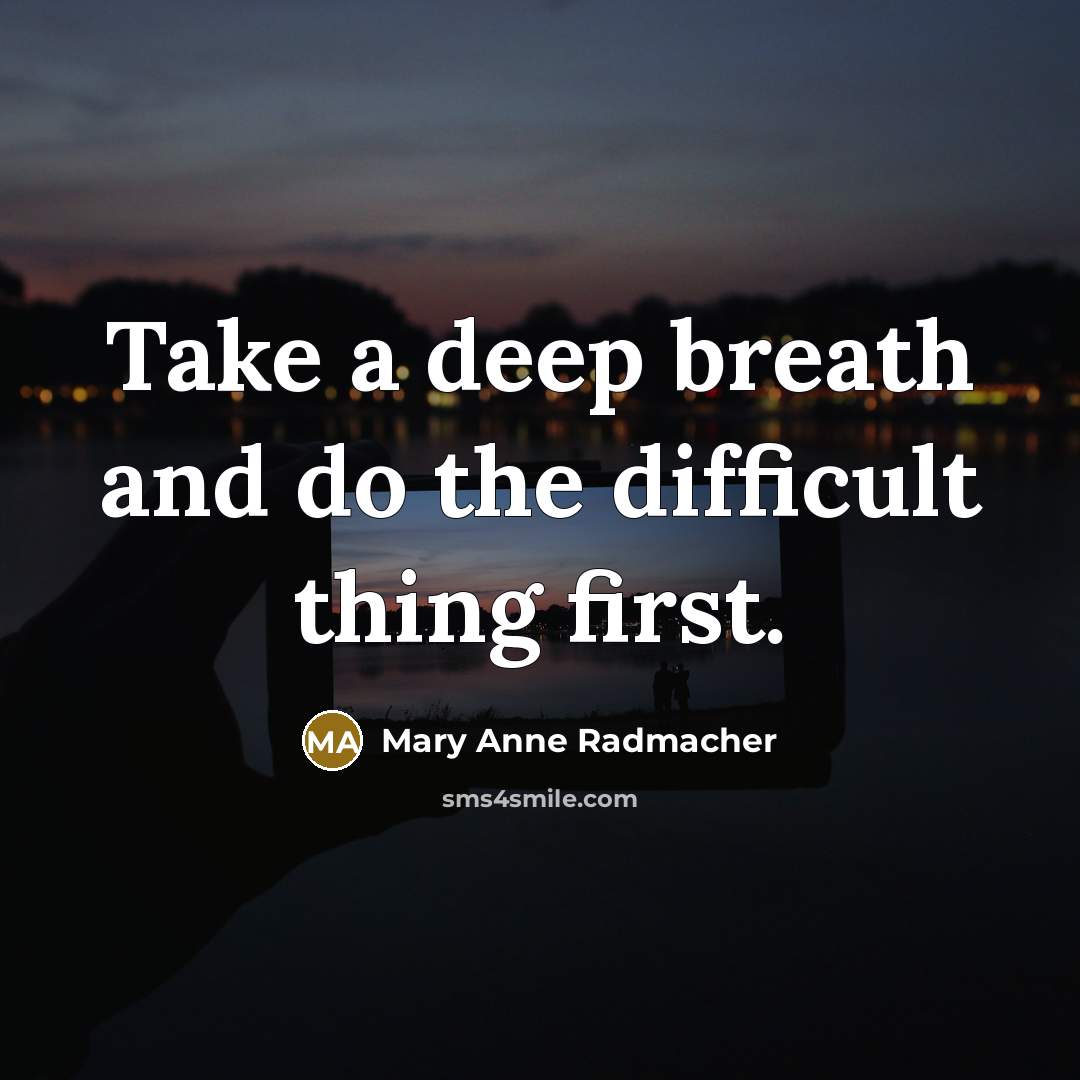 “Take a deep breath and do the difficult thing first.…” quote by Mary Anne Radmacher