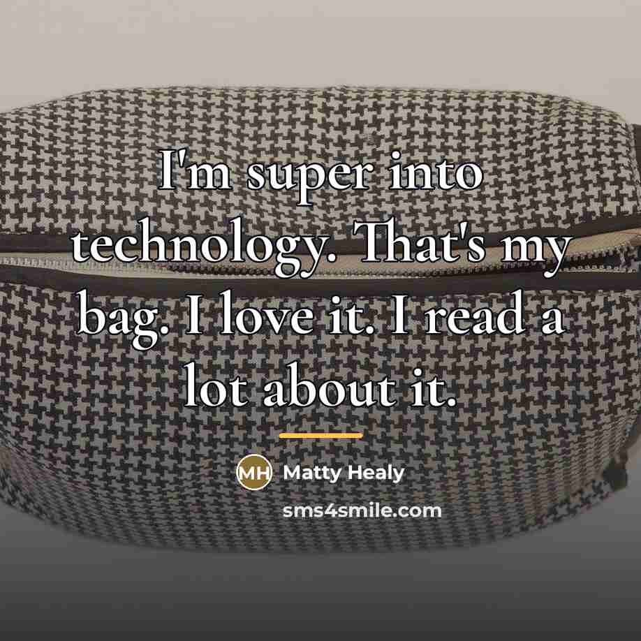 “I'm super into technology. That's my bag. I love it.…” quote by Matty Healy