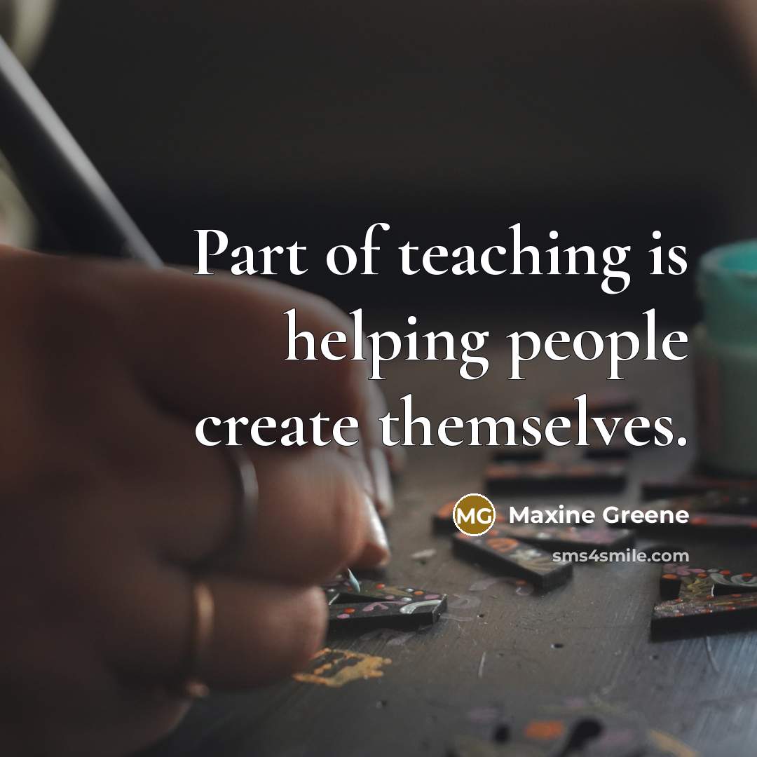“Part of teaching is helping people create themselves.” quote by Maxine Greene