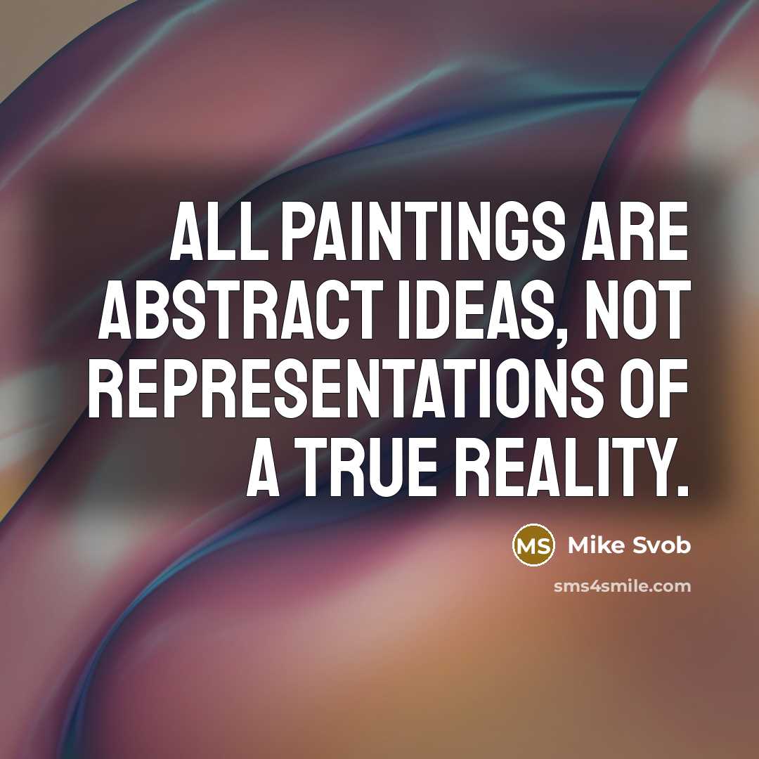 “All paintings are abstract ideas, not representations of a true…” quote by Mike Svob