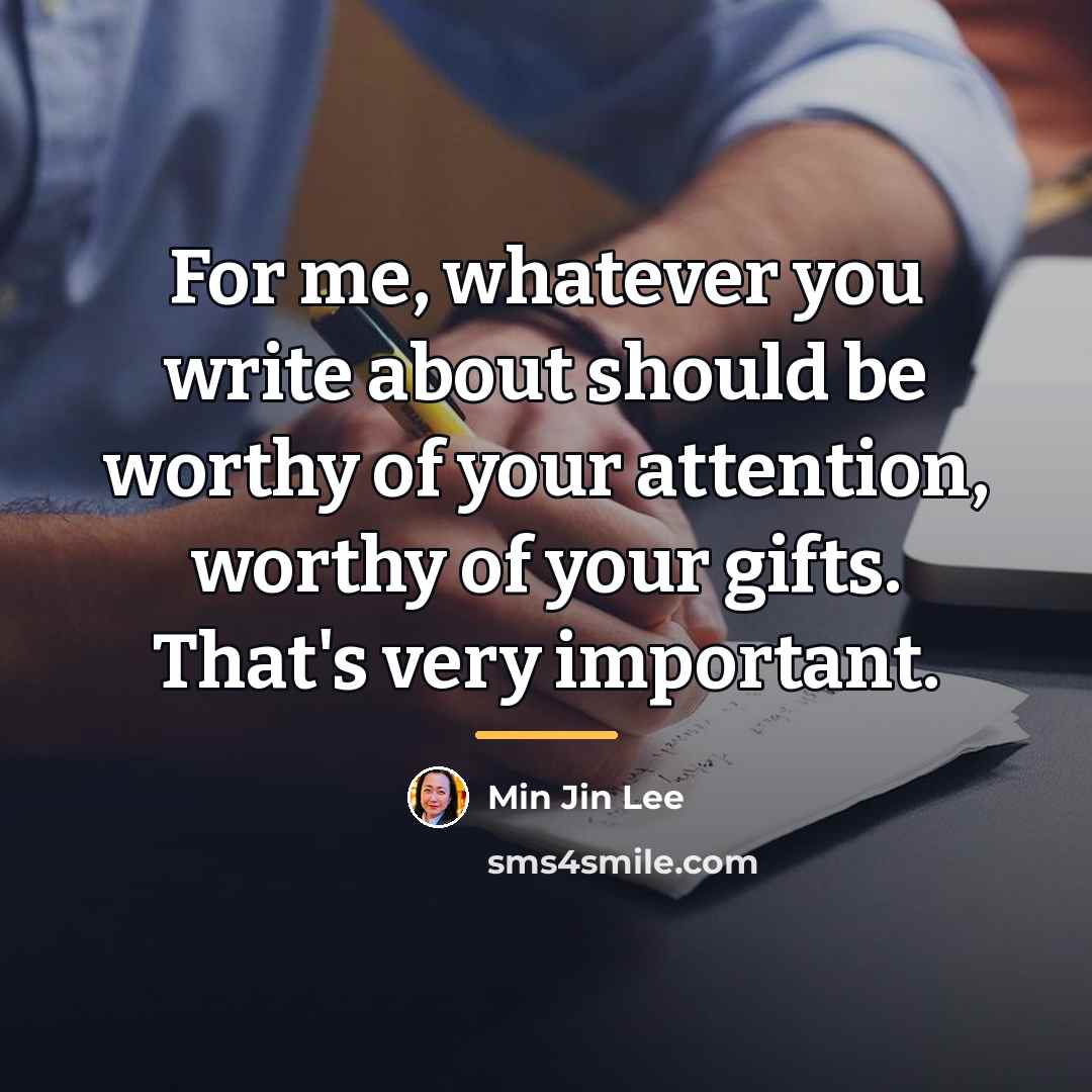 “For me, whatever you write about should be worthy of…” quote by Min Jin Lee