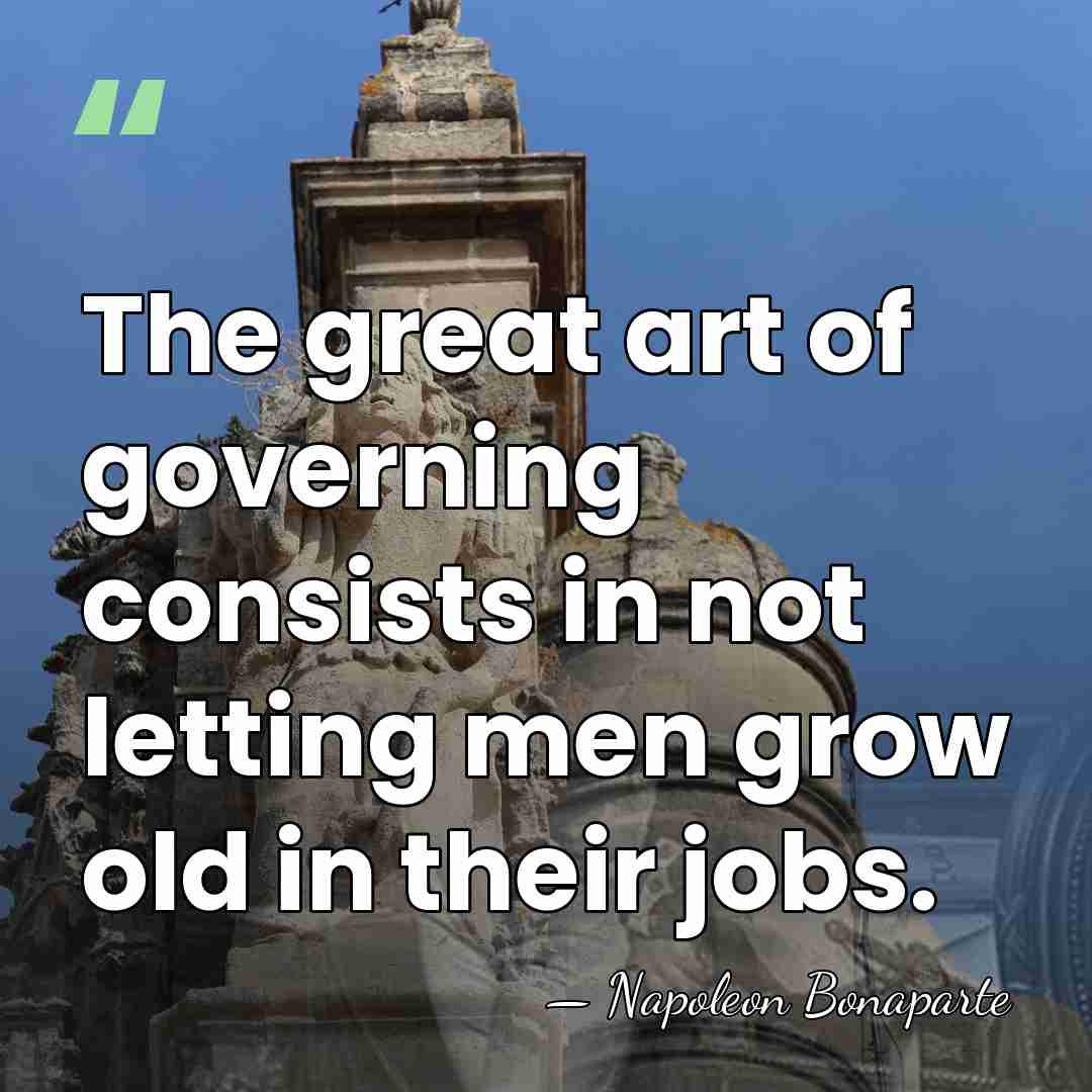 The great art of governing consists in not letting men grow old&hellip; - Napoleon Bonaparte