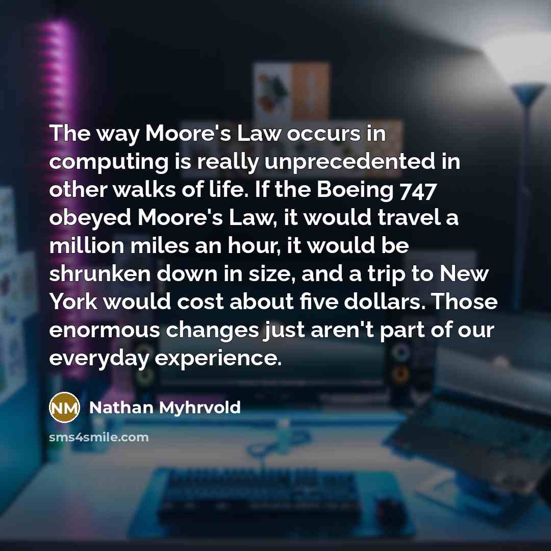 “The way Moore's Law occurs in computing is really unprecedented…” quote by Nathan Myhrvold