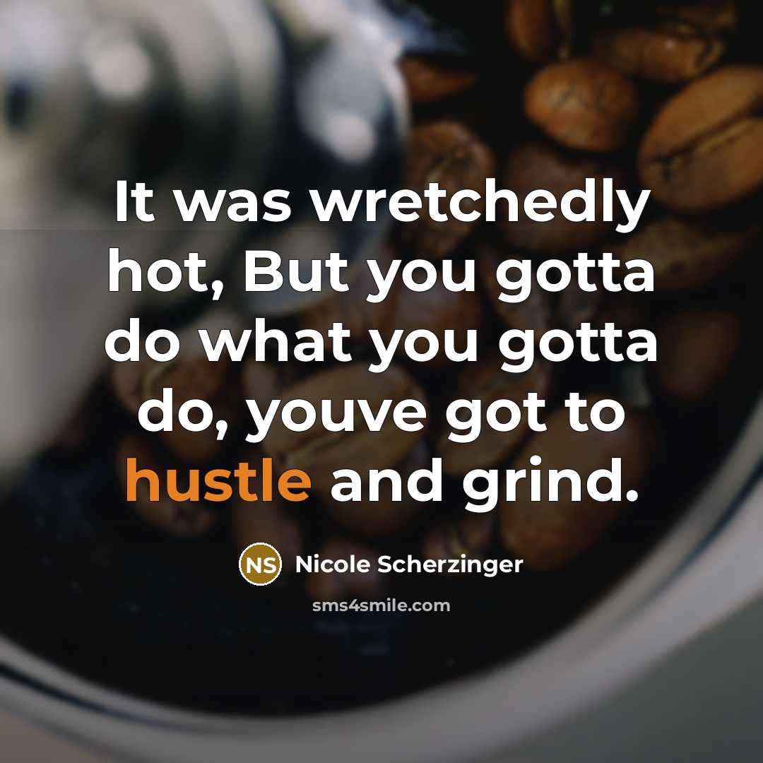 “It was wretchedly hot, But you gotta do what you gotta do, youve got to hustle and grind.” quote by Nicole Scherzinger