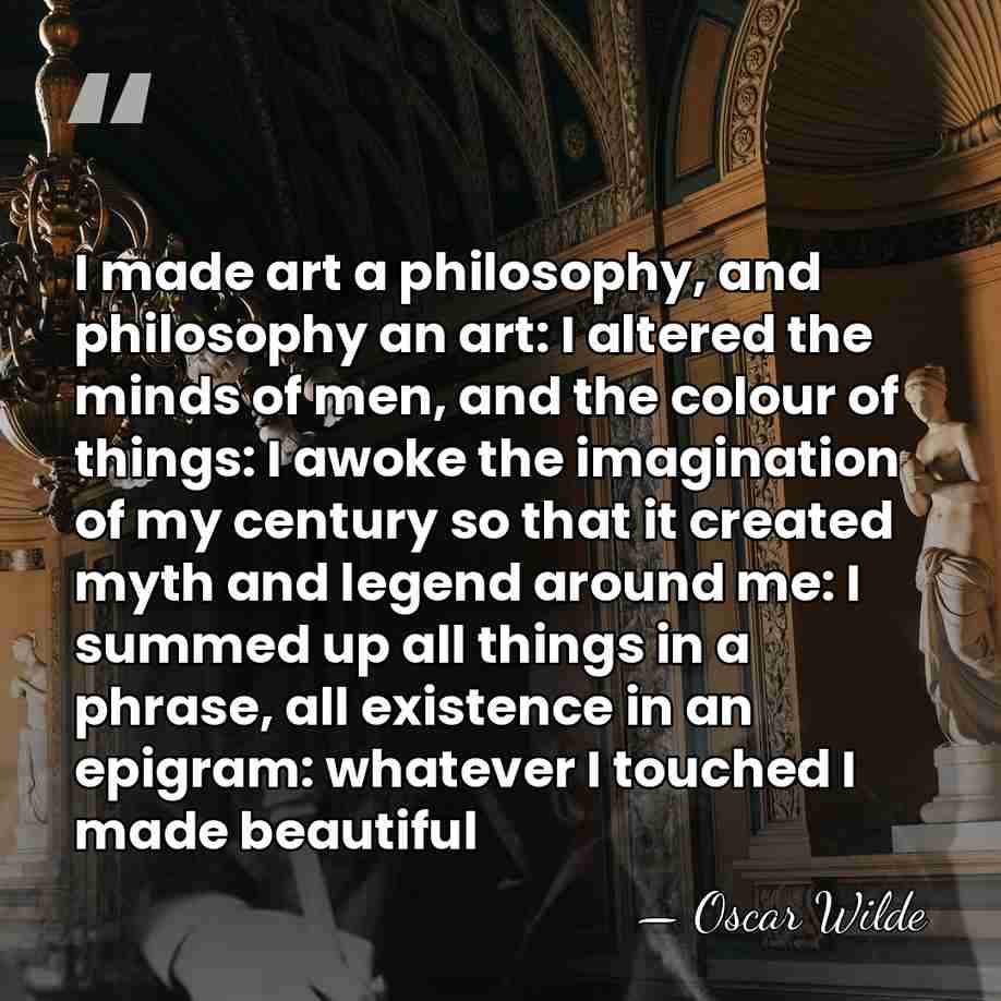 I made art a philosophy, and philosophy an art: I altered the&hellip; - Oscar Wilde