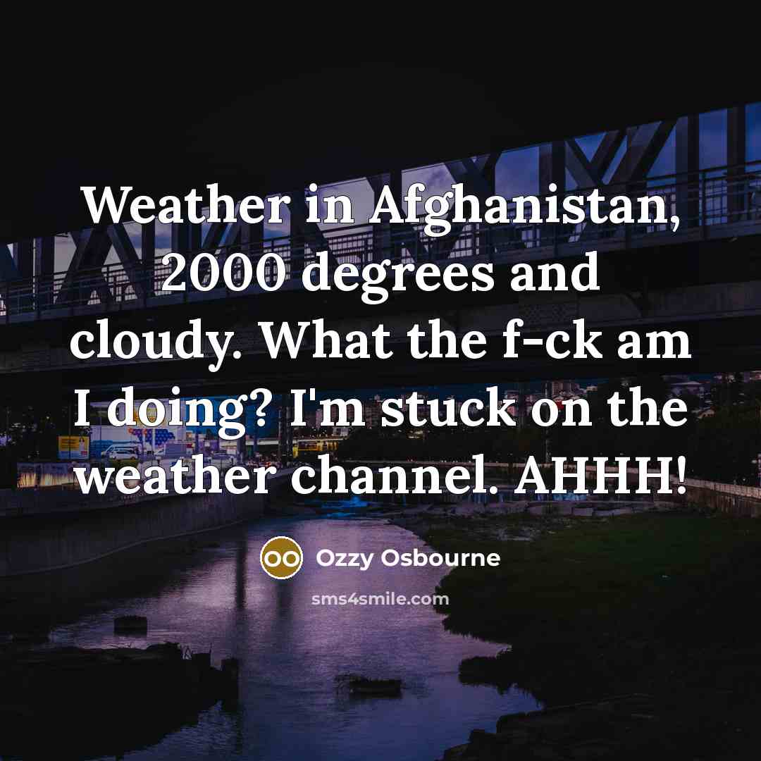 “Weather in Afghanistan, 2000 degrees and cloudy. What the f-ck…” quote by Ozzy Osbourne