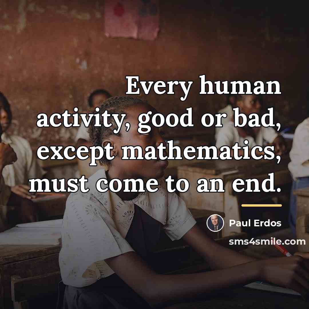 “Every human activity, good or bad, except mathematics, must come…” quote by Paul Erdos