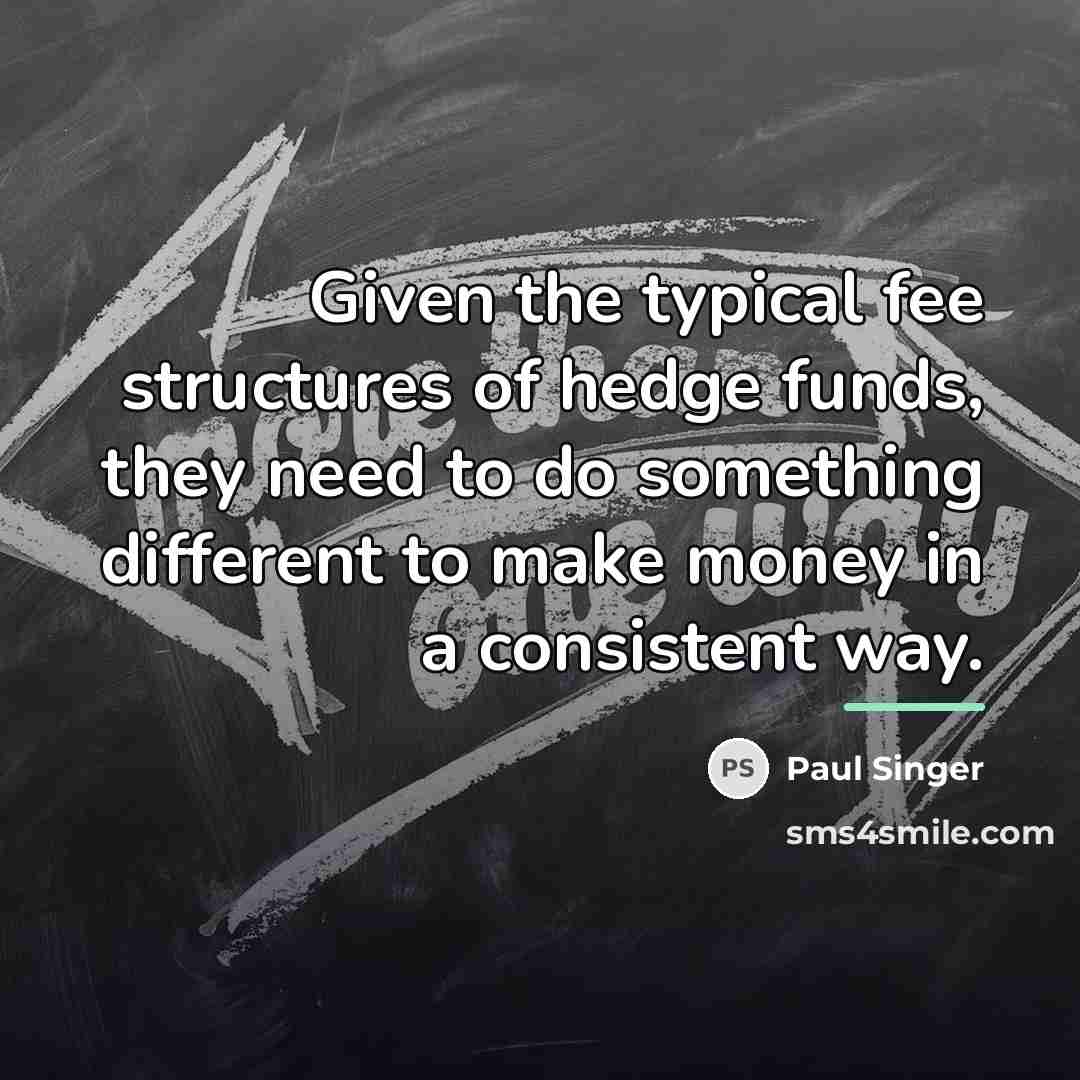 “Given the typical fee structures of hedge funds, they need…” quote by Paul Singer
