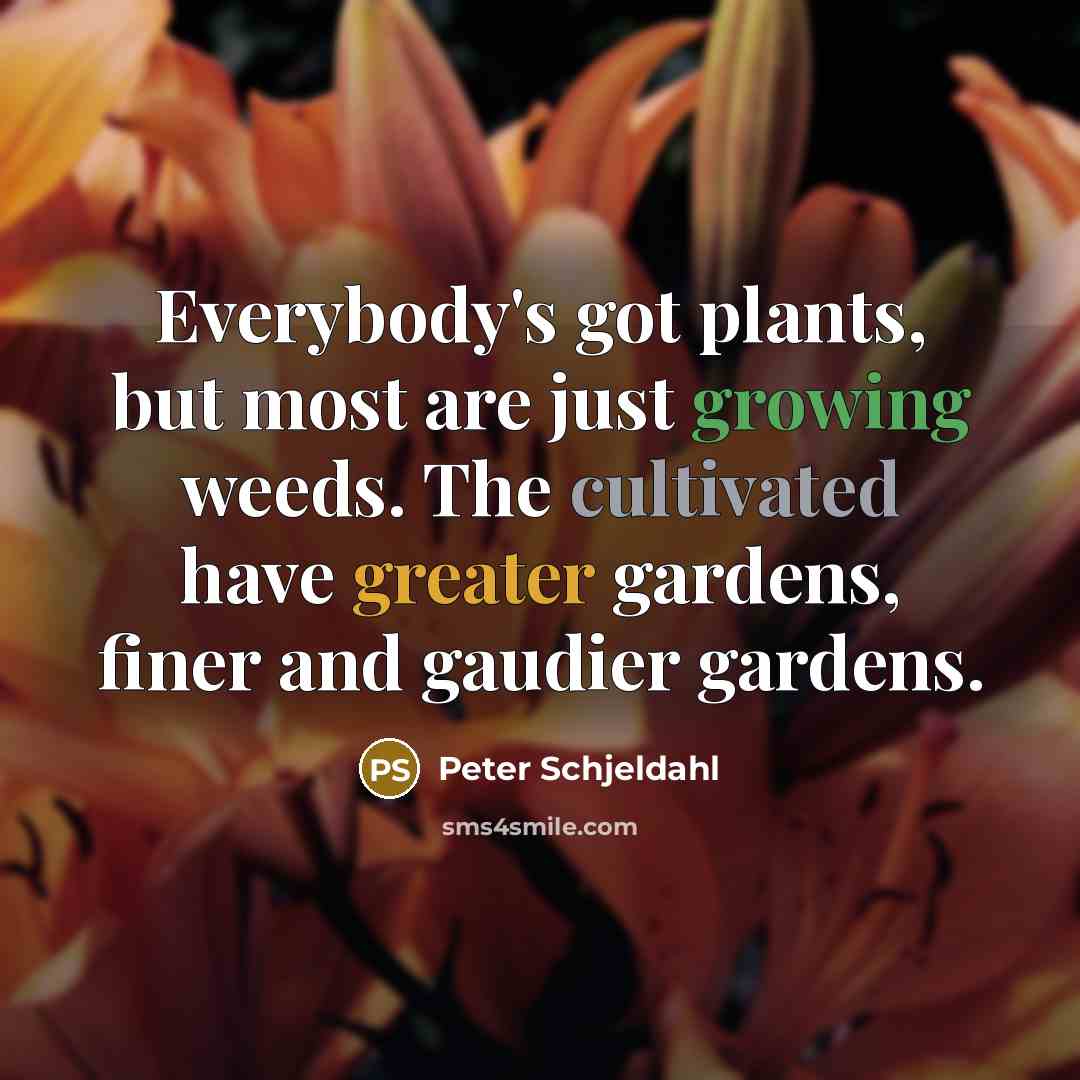 “Everybody's got plants, but most are just growing weeds. The cultivated have greater gardens, finer and gaudier gardens.” quote by Peter Schjeldahl