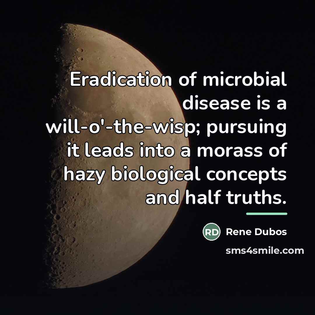 “Eradication of microbial disease is a will-o'-the-wisp; pursuing it leads…” quote by Rene Dubos