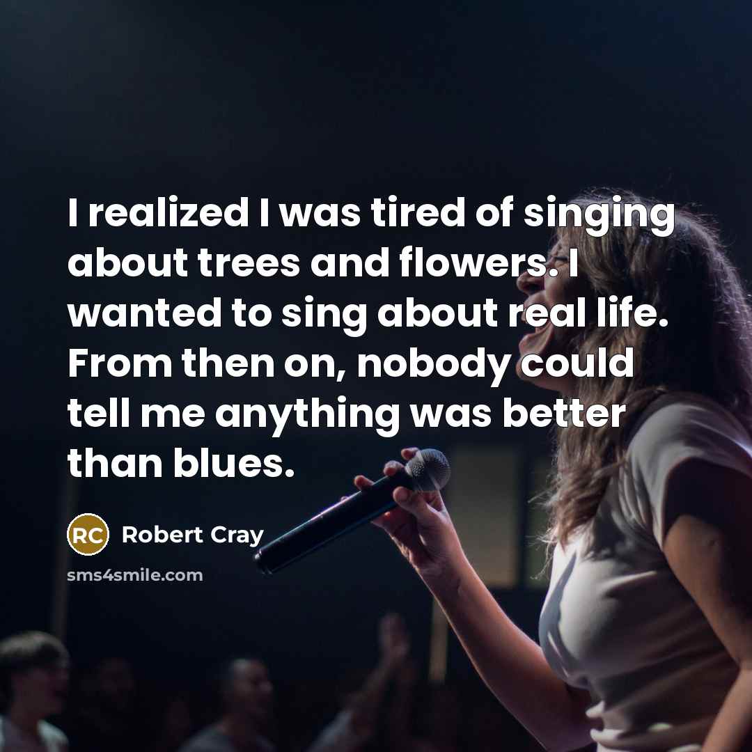“I realized I was tired of singing about trees and…” quote by Robert Cray