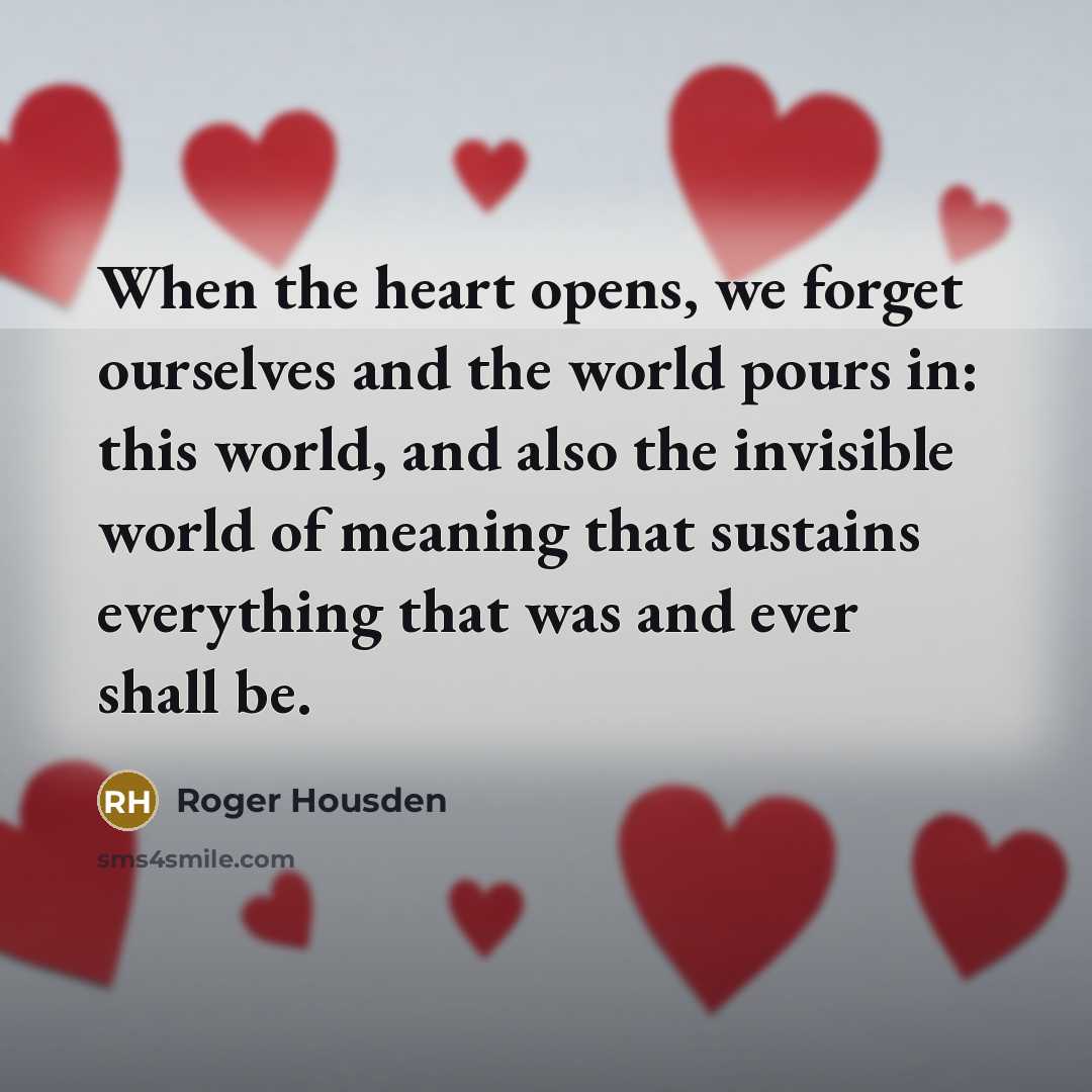 “When the heart opens, we forget ourselves and the world…” quote by Roger Housden