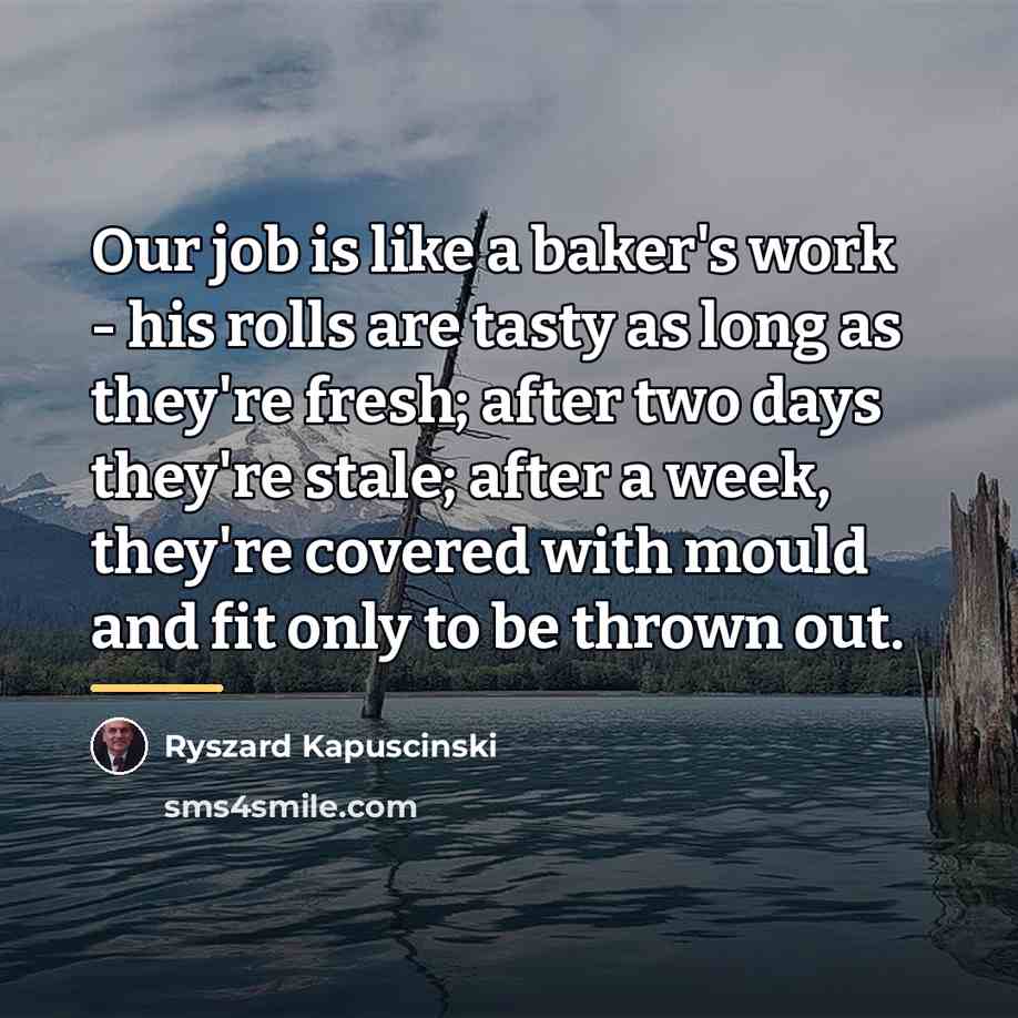 “Our job is like a baker's work - his rolls…” quote by Ryszard Kapuscinski