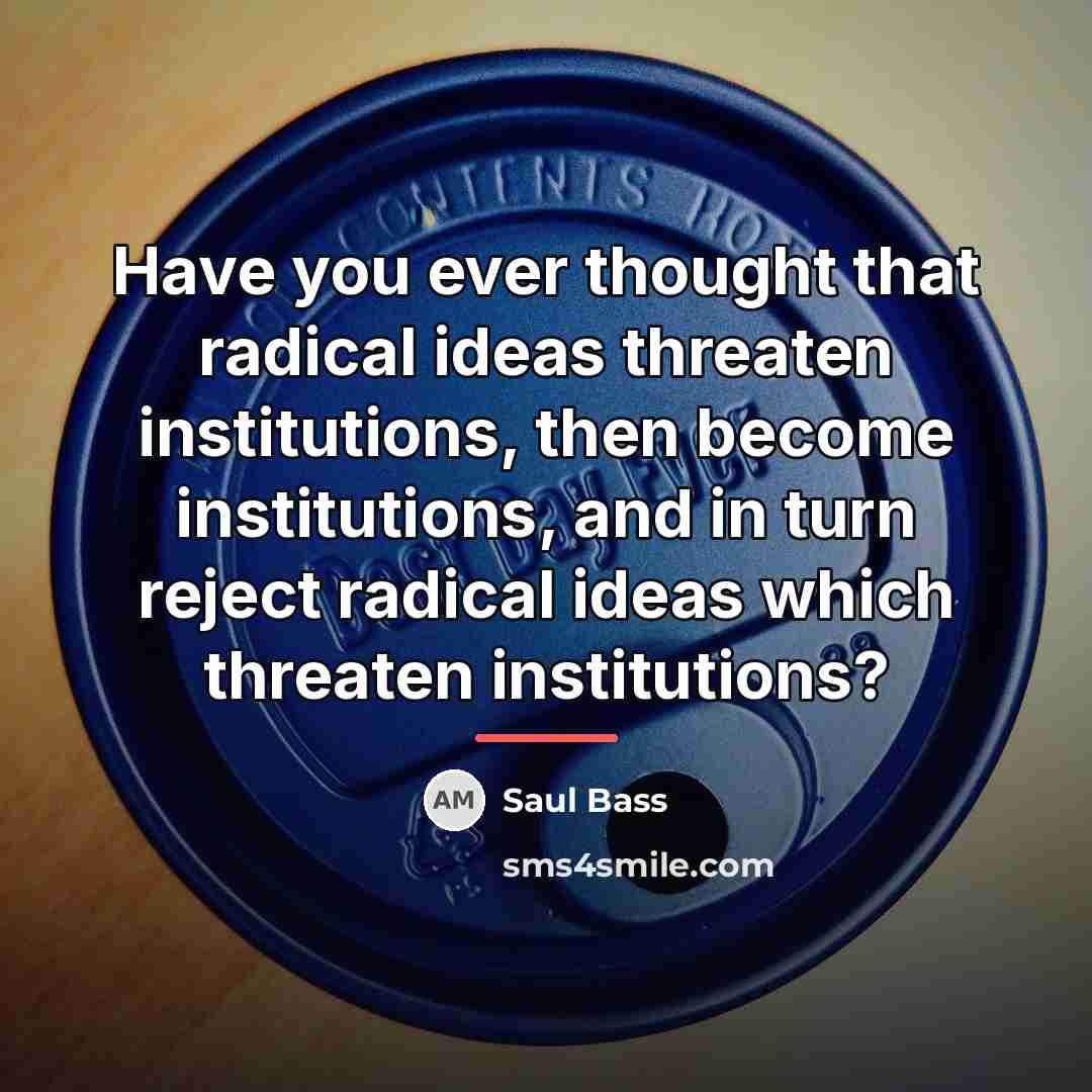“Have you ever thought that radical ideas threaten institutions, then…” quote by Saul Bass