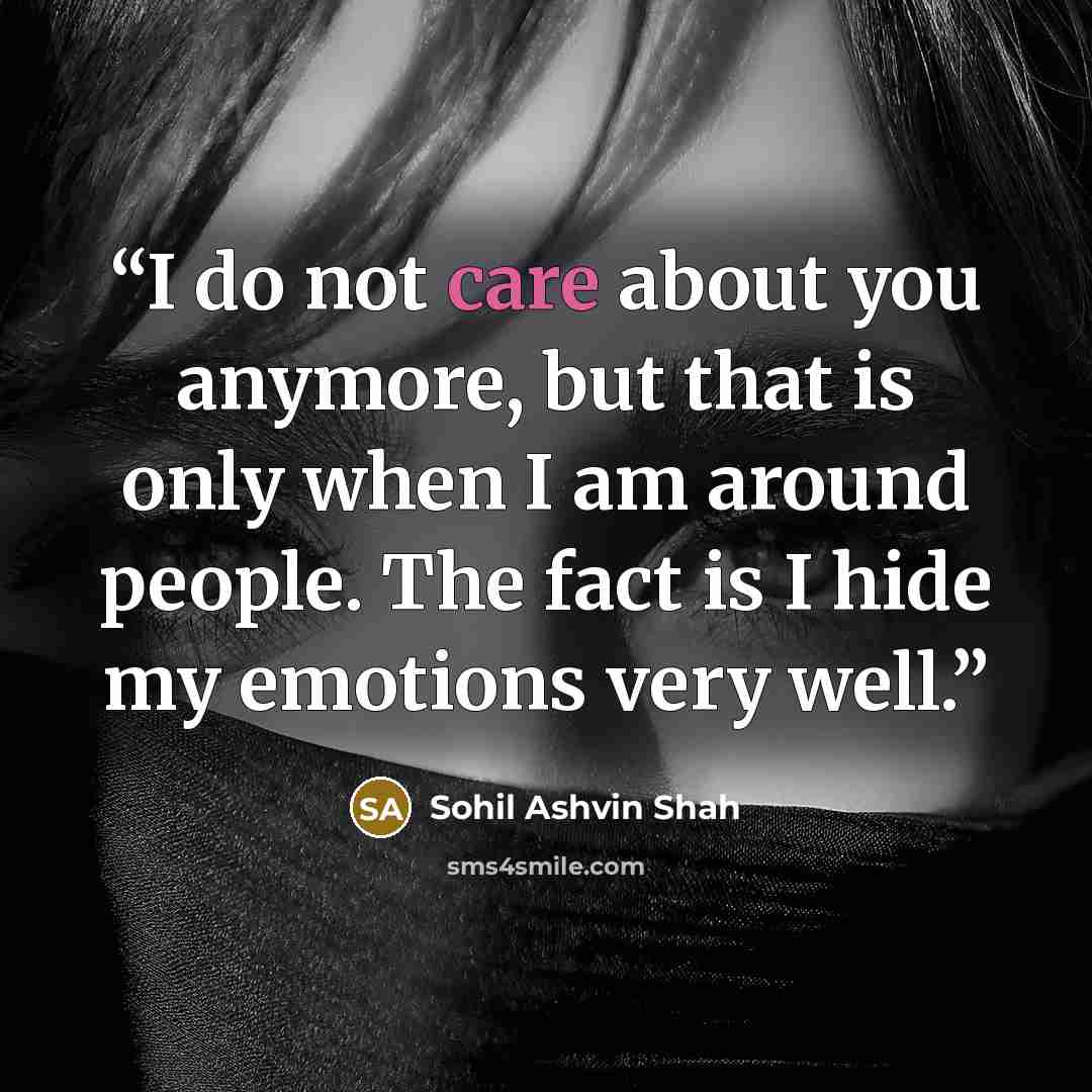 “I do not care about you anymore, but that is only when I am around people. The fact is I hide my emotions very well.” quote by Sohil Ashvin Shah