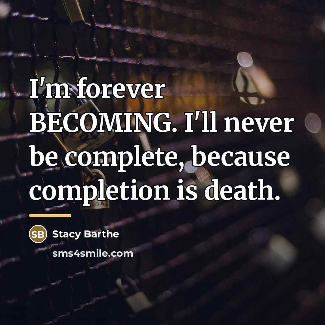 “I'm forever BECOMING. I'll never be complete, because completion is…” quote by Stacy Barthe