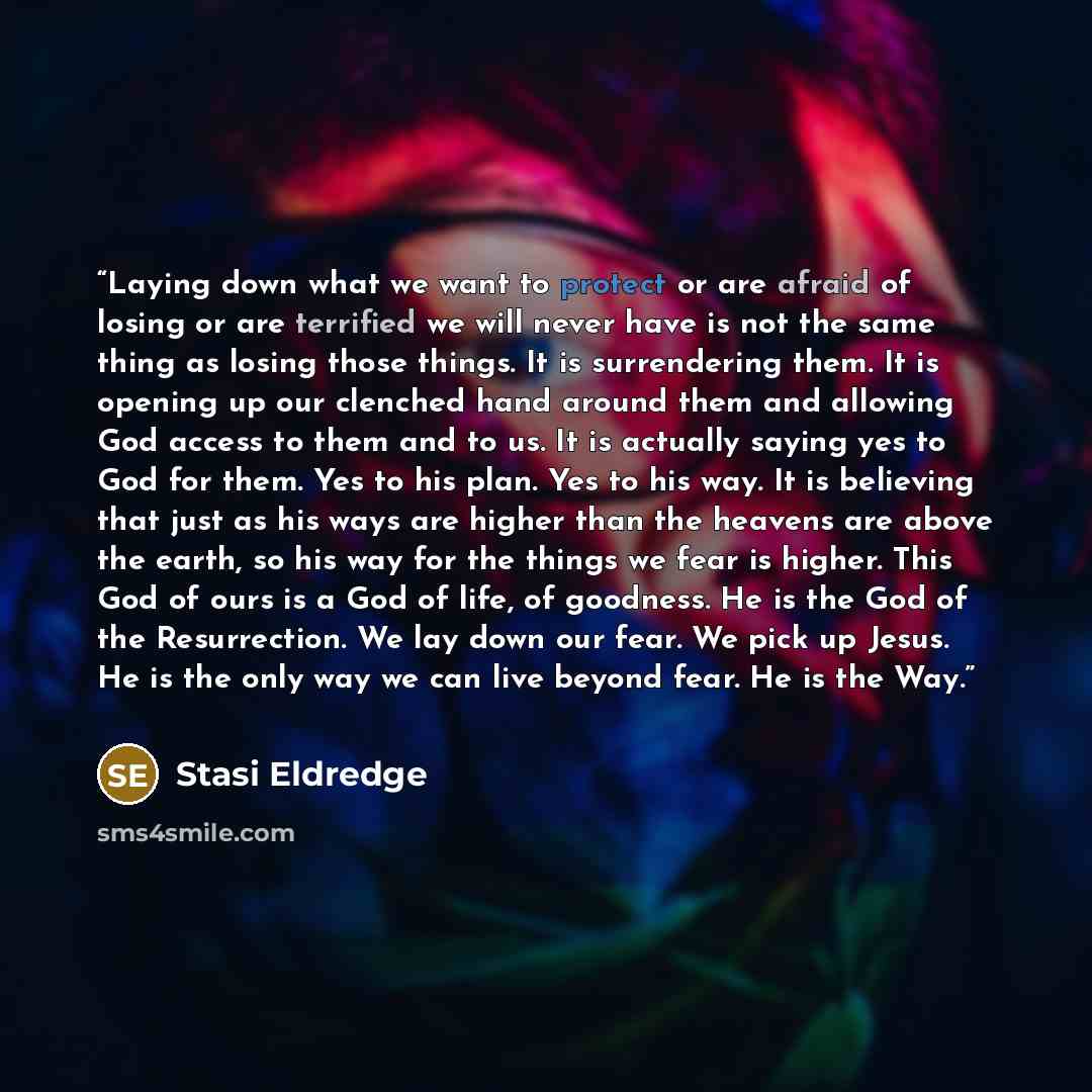 “Laying down what we want to protect or are afraid of losing or are terrified we will never have is not the same thing as losing those things. It is surrendering them. It is opening up our clenched hand around them and allowing God access to them and to us. It is actually saying yes to God for…” quote by Stasi Eldredge