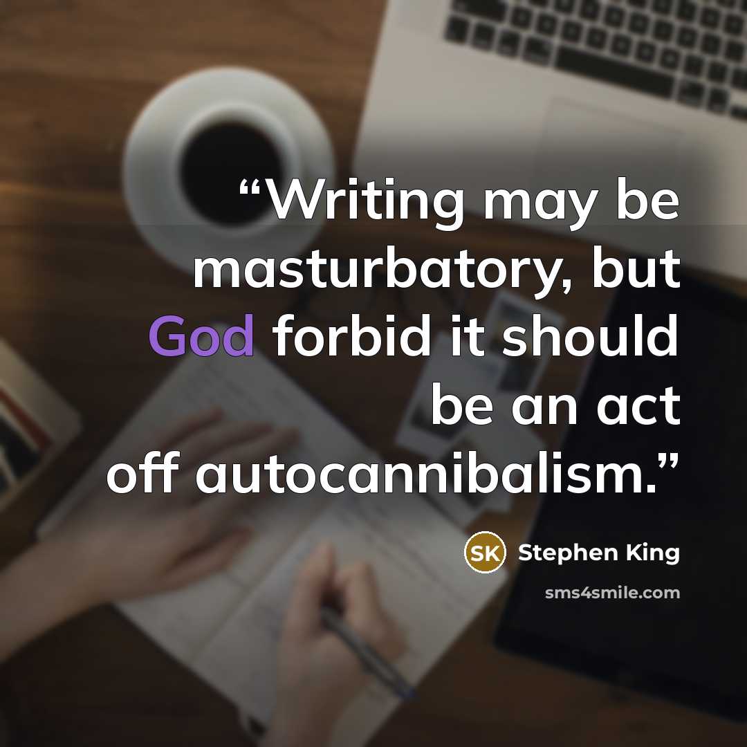 “Writing may be masturbatory, but God forbid it should be an act off autocannibalism.” quote by Stephen King
