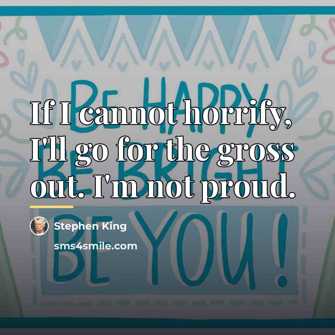 “If I cannot horrify, I'll go for the gross out.…” quote by Stephen King