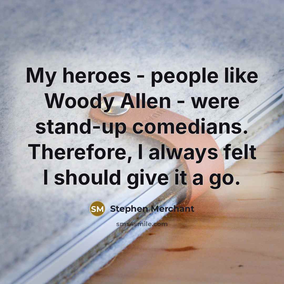 “My heroes - people like Woody Allen - were stand-up…” quote by Stephen Merchant
