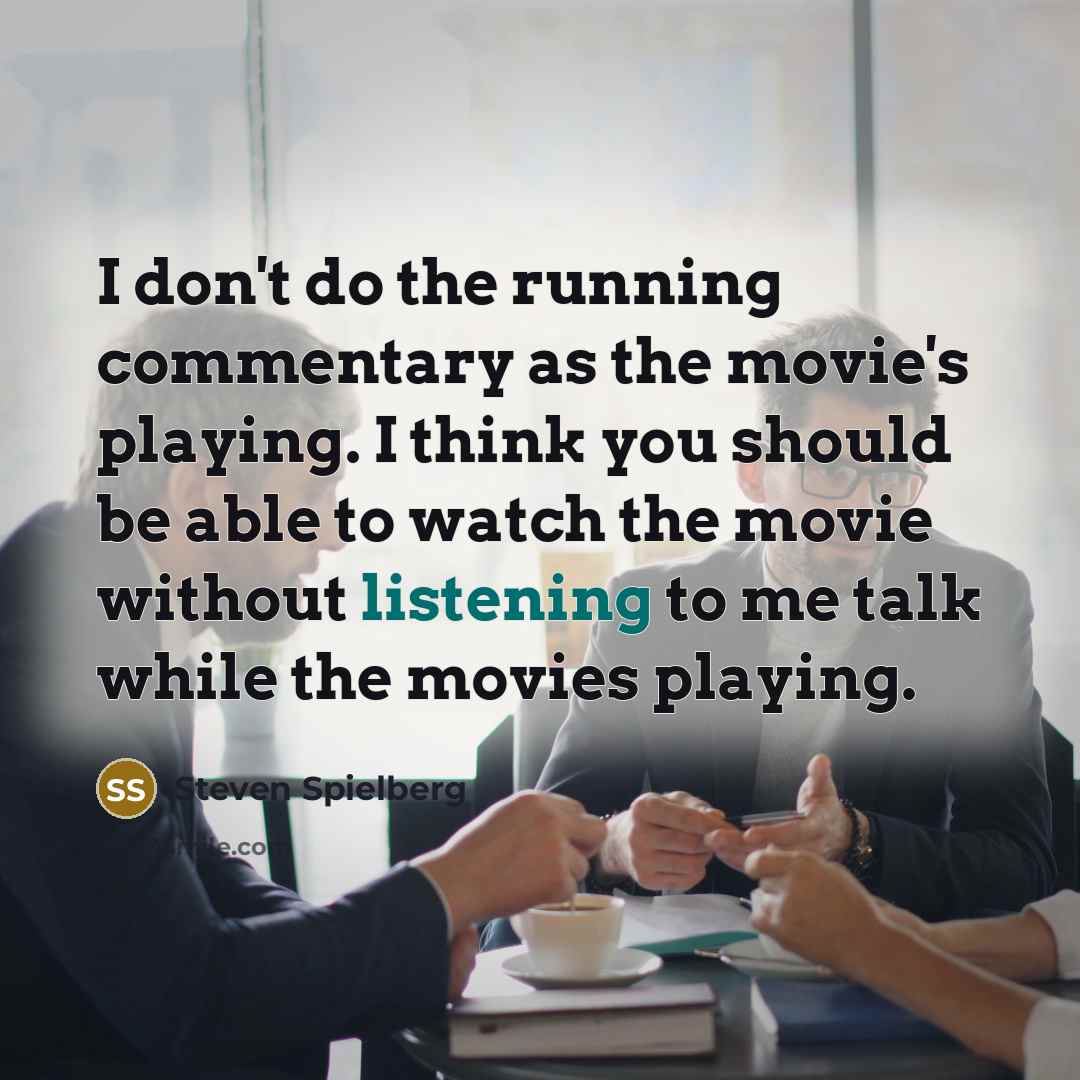 “I don't do the running commentary as the movie's playing.…” quote by Steven Spielberg