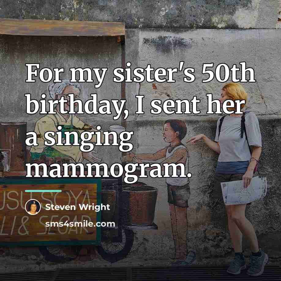 “For my sister's 50th birthday, I sent her a singing…” quote by Steven Wright