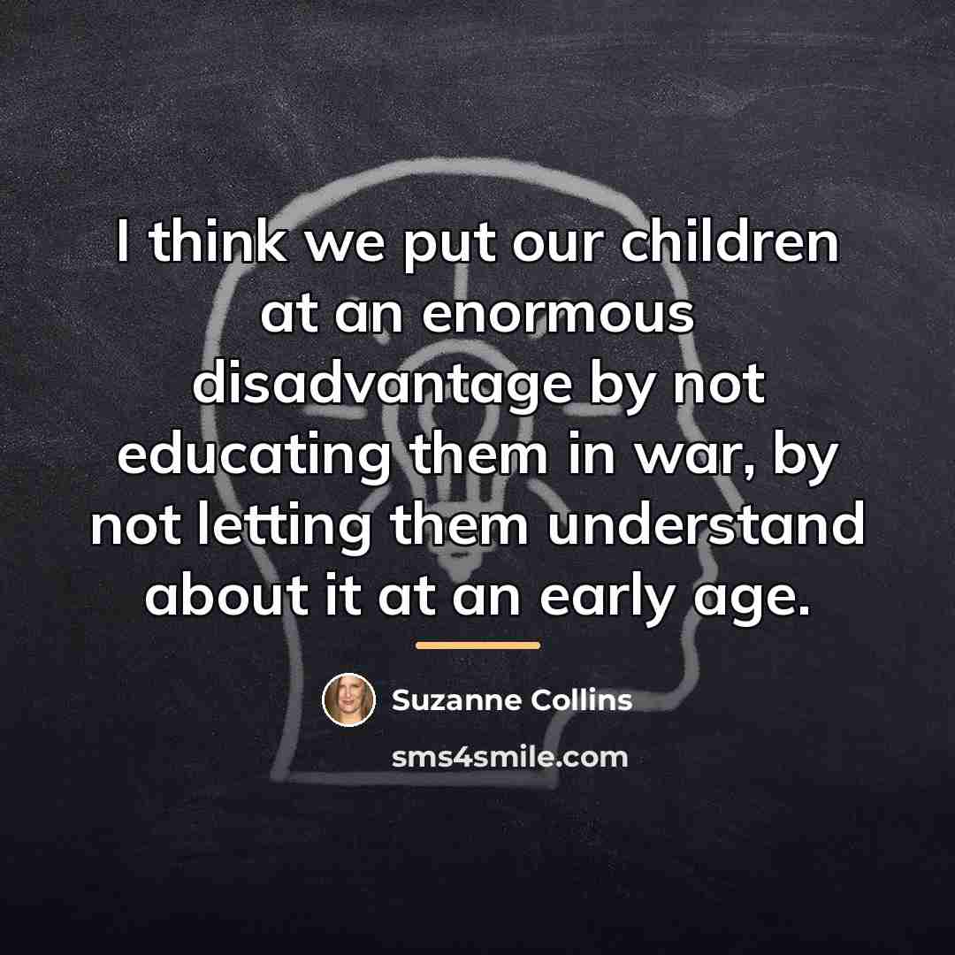 “I think we put our children at an enormous disadvantage…” quote by Suzanne Collins