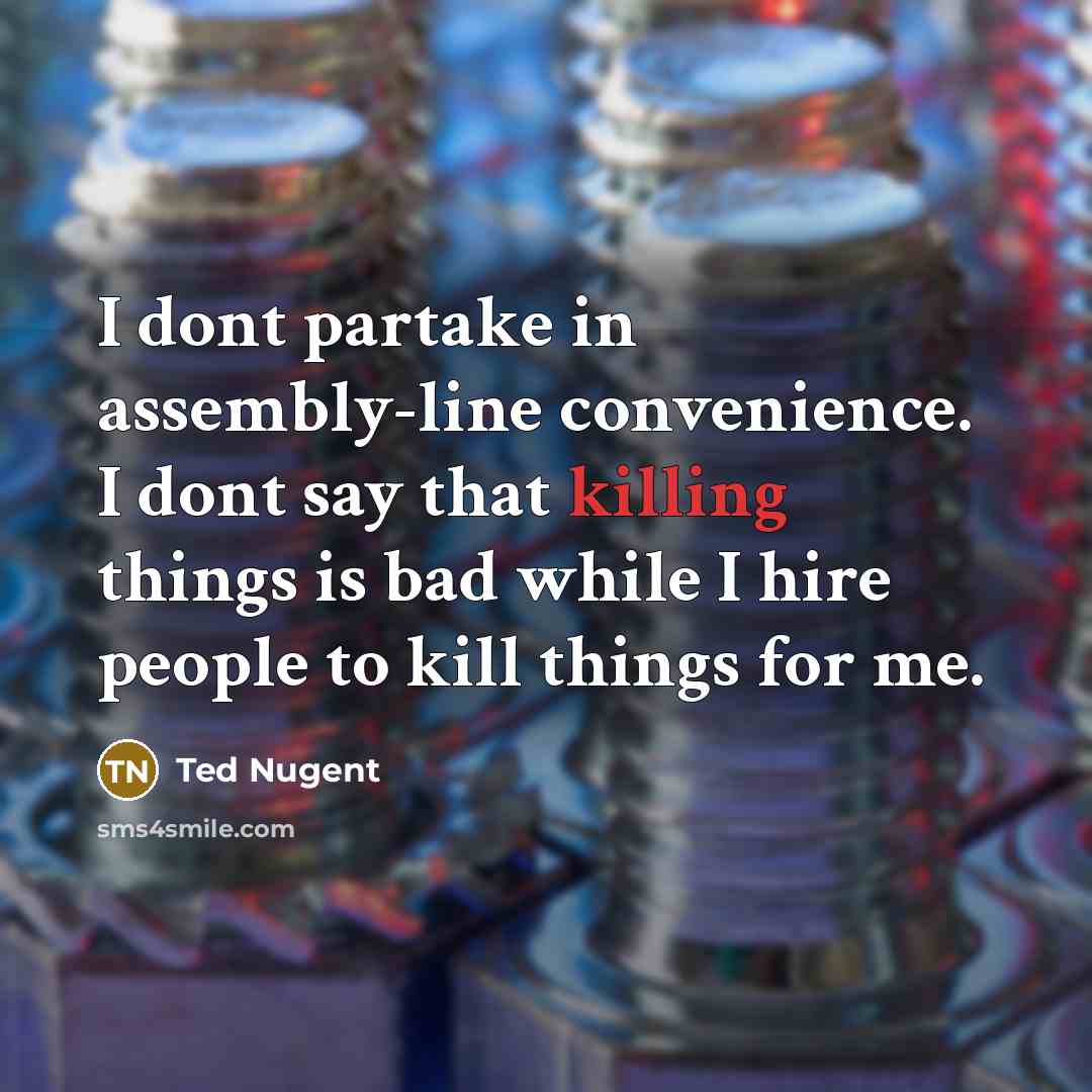 “I dont partake in assembly-line convenience. I dont say that…” quote by Ted Nugent