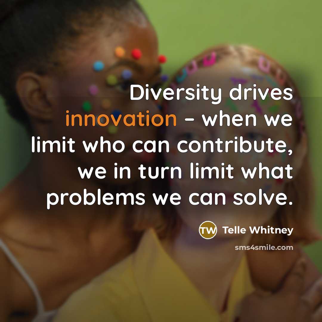 “Diversity drives innovation – when we limit who can contribute,…” quote by Telle Whitney