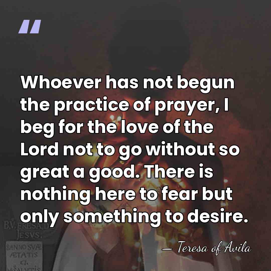 Whoever has not begun the practice of prayer, I beg for the&hellip; - Teresa of Avila
