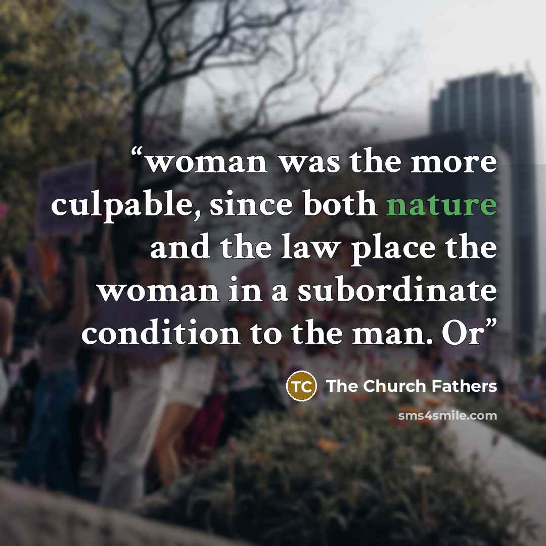 “woman was the more culpable, since both nature and the law place the woman in a subordinate condition to the man. Or” quote by The Church Fathers