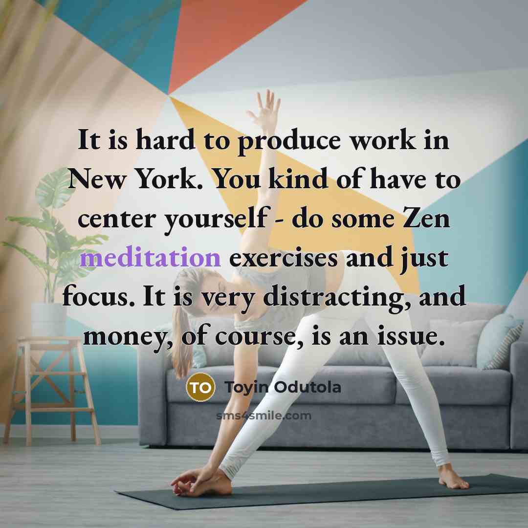 “It is hard to produce work in New York. You kind of have to center yourself - do some Zen meditation exercises and just focus. It is very distracting, and money, of course, is an issue.” quote by Toyin Odutola
