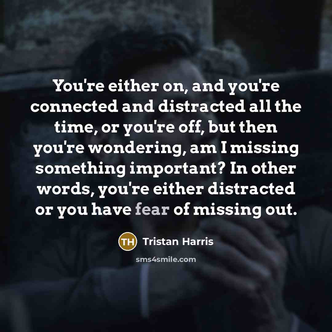 “You're either on, and you're connected and distracted all the…” quote by Tristan Harris