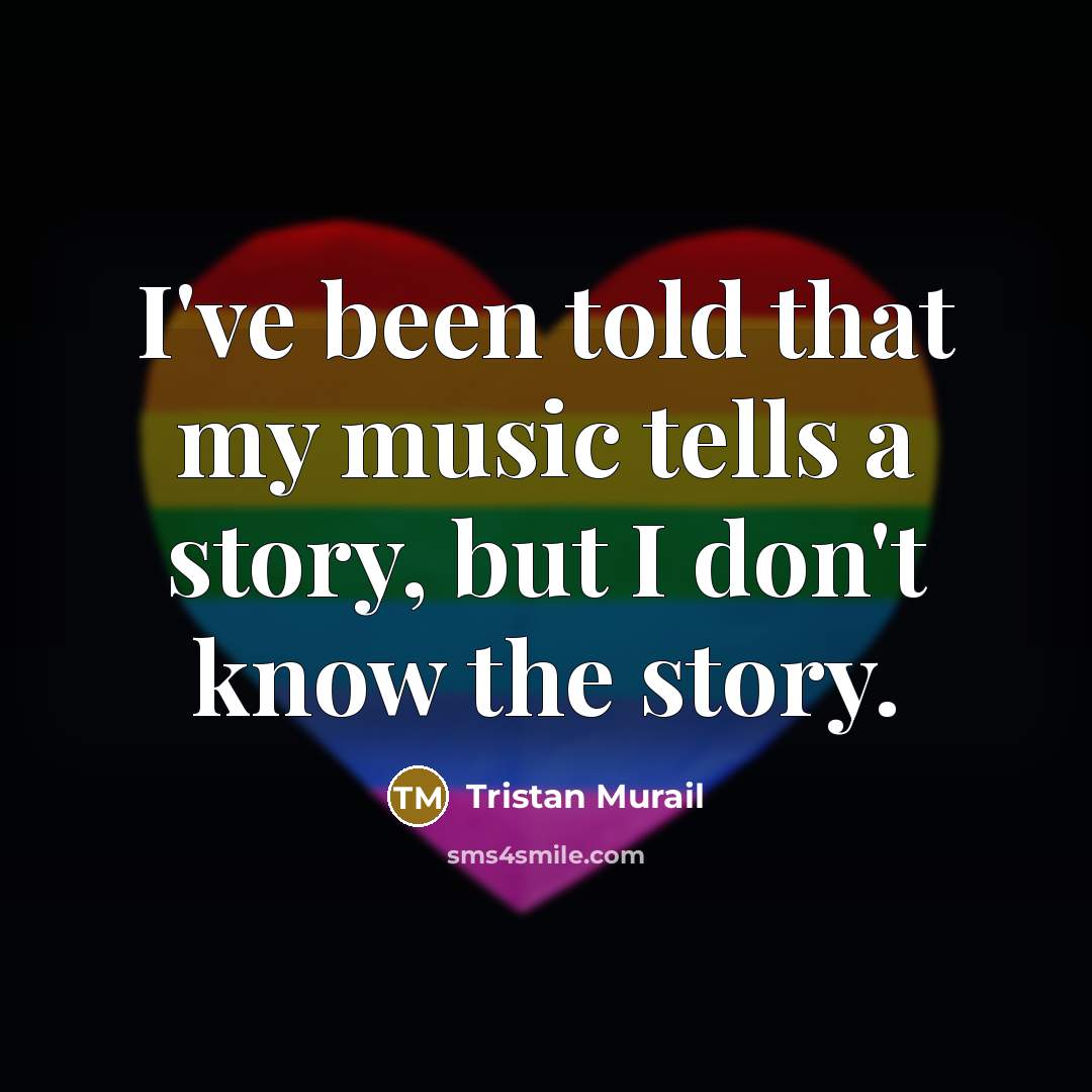 “I've been told that my music tells a story, but I don't know the story.” quote by Tristan Murail