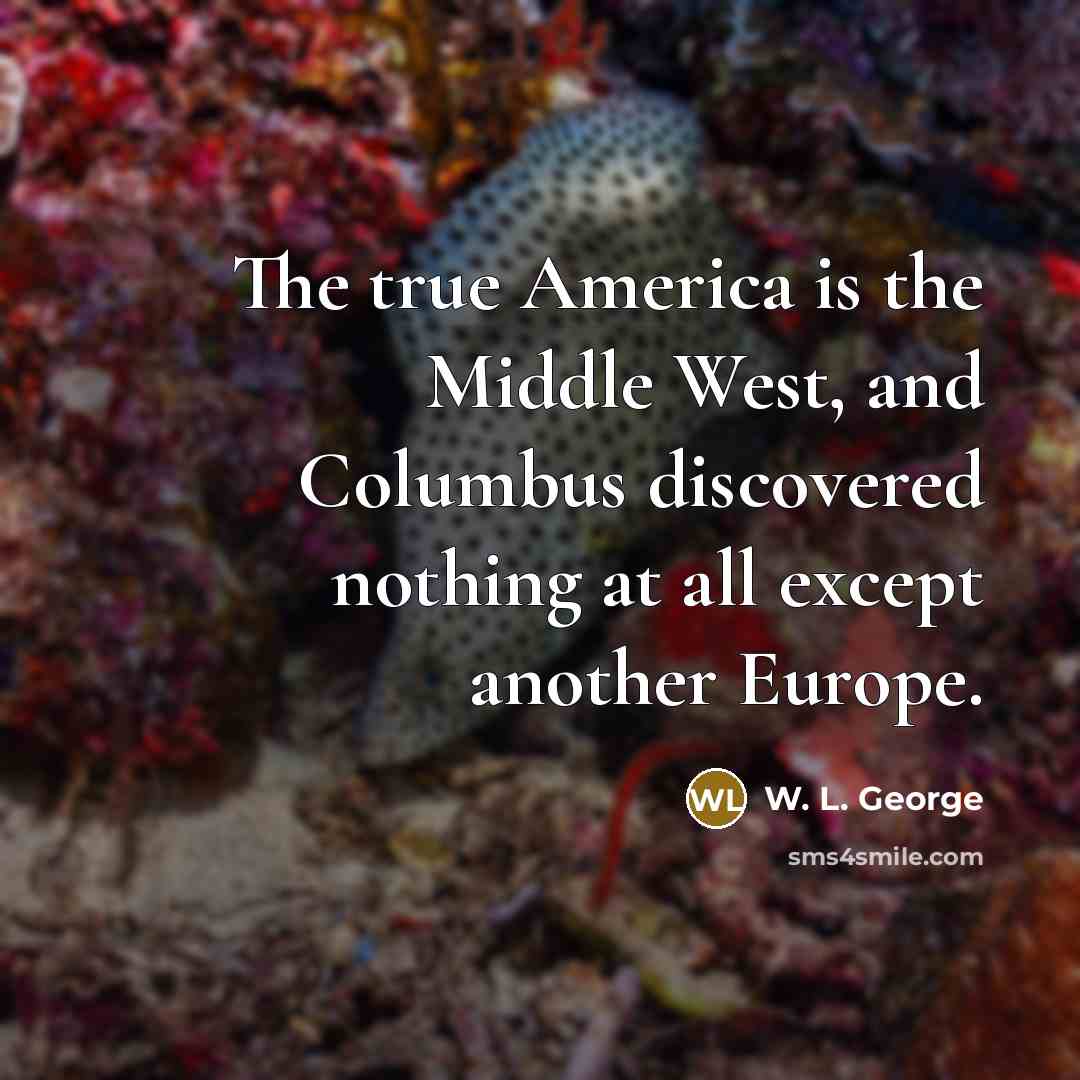 “The true America is the Middle West, and Columbus discovered…” quote by W. L. George