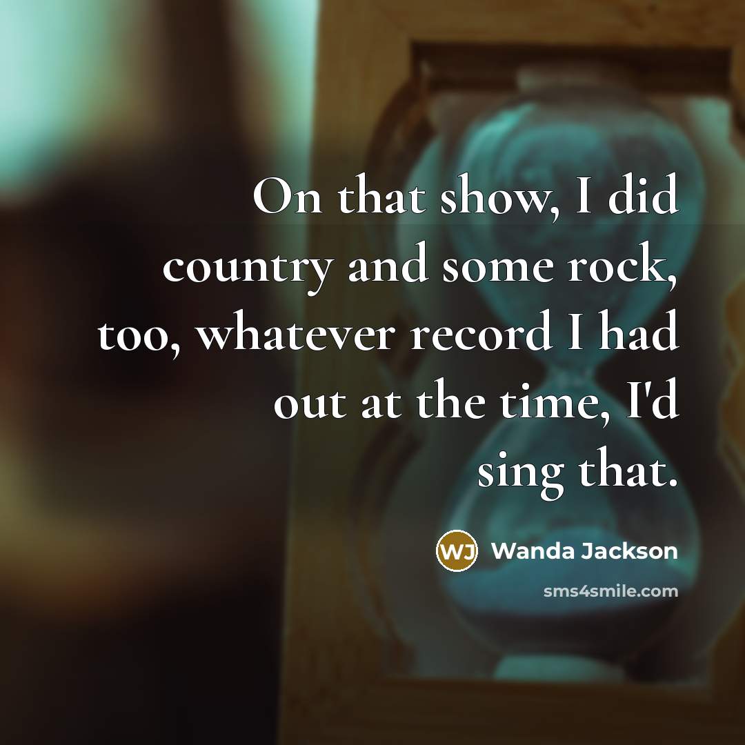 “On that show, I did country and some rock, too,…” quote by Wanda Jackson