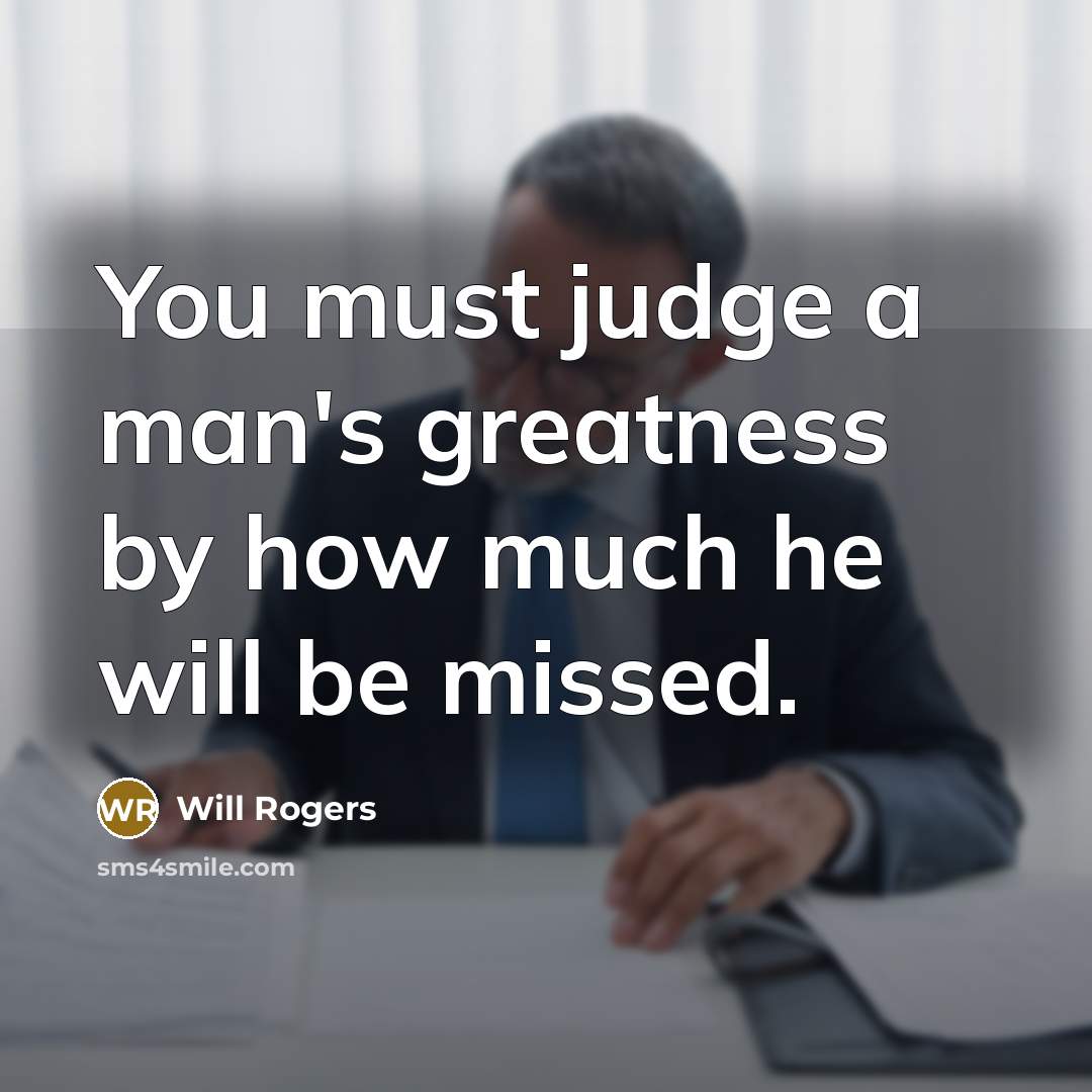 “You must judge a man's greatness by how much he…” quote by Will Rogers