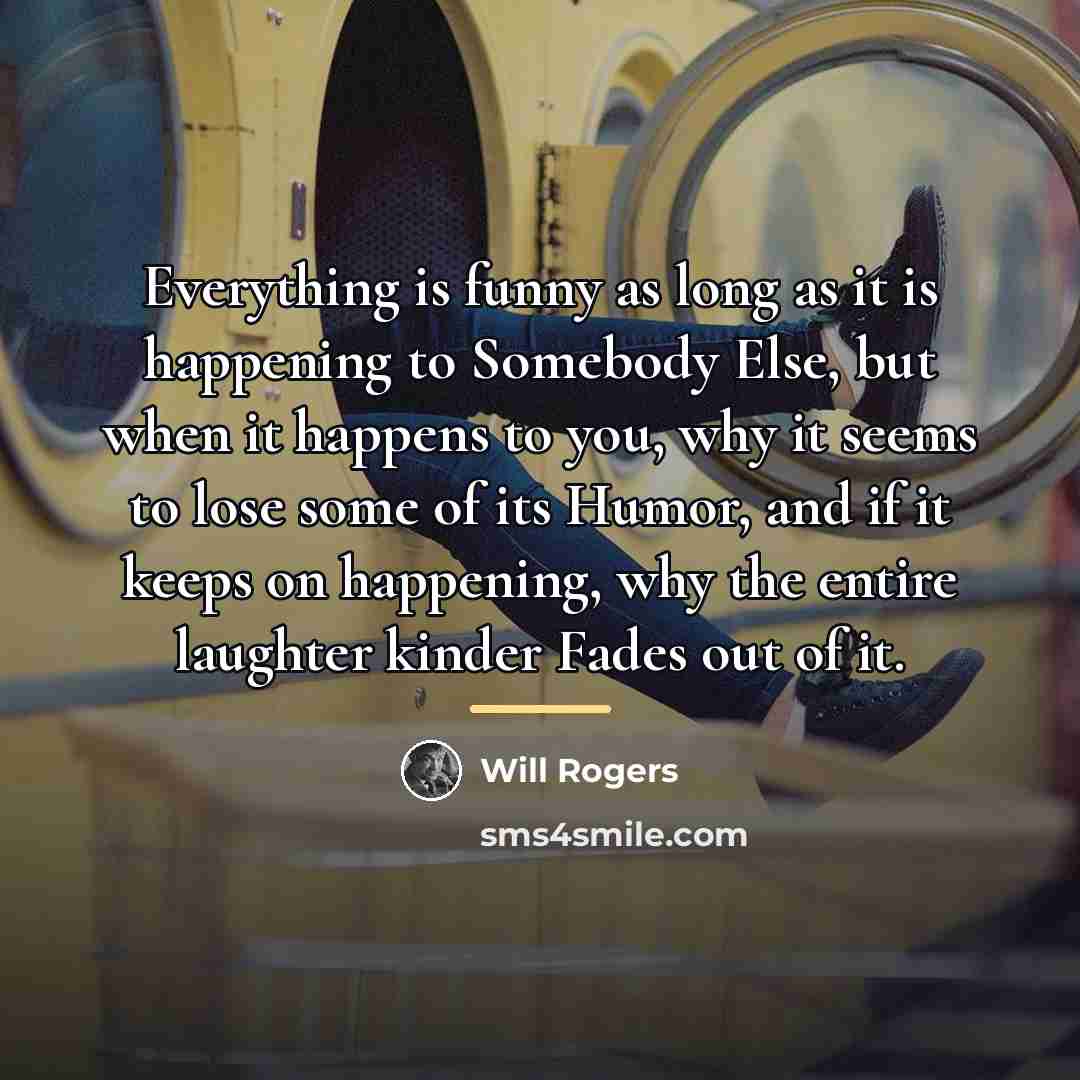 “Everything is funny as long as it is happening to…” quote by Will Rogers