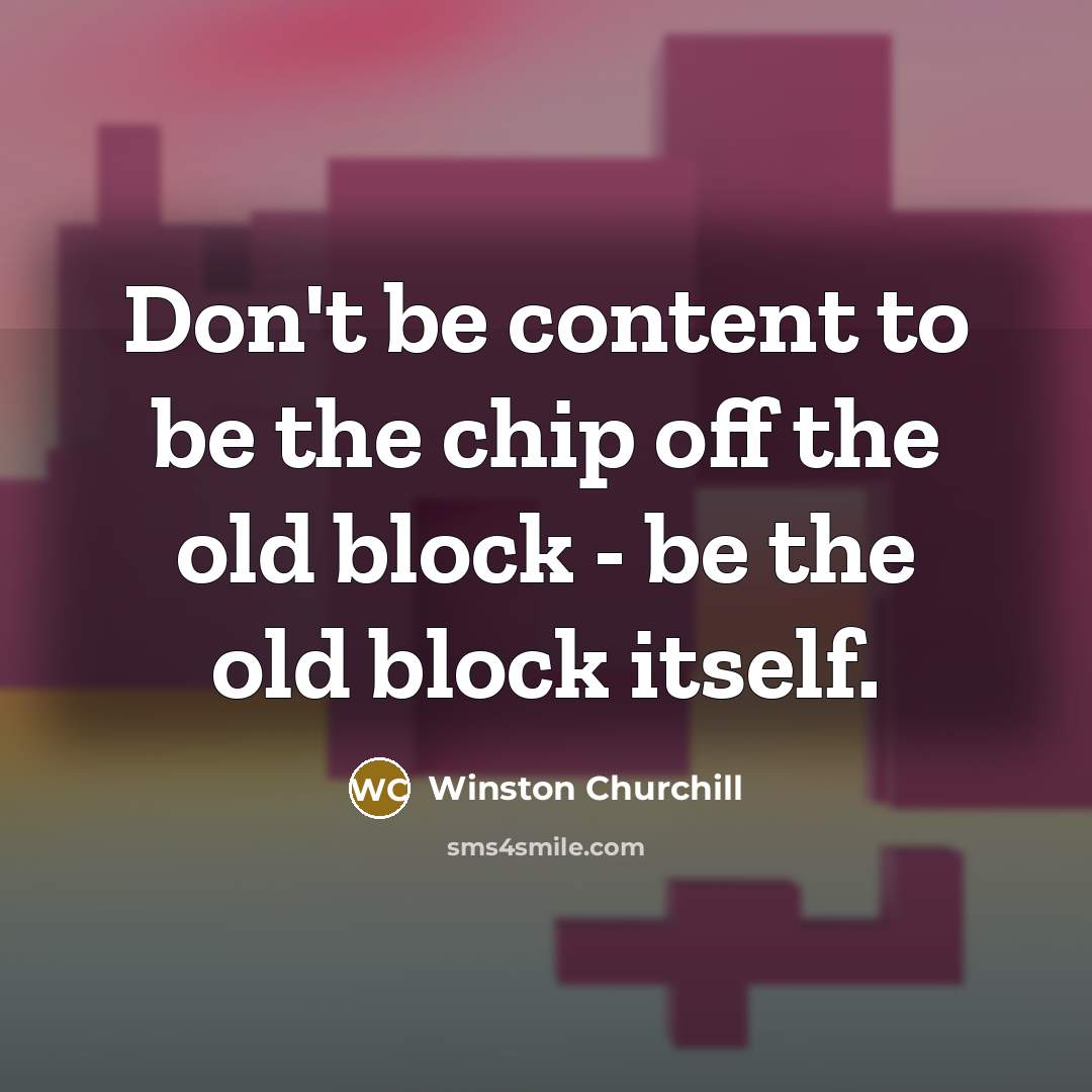 “Don't be content to be the chip off the old…” quote by Winston Churchill