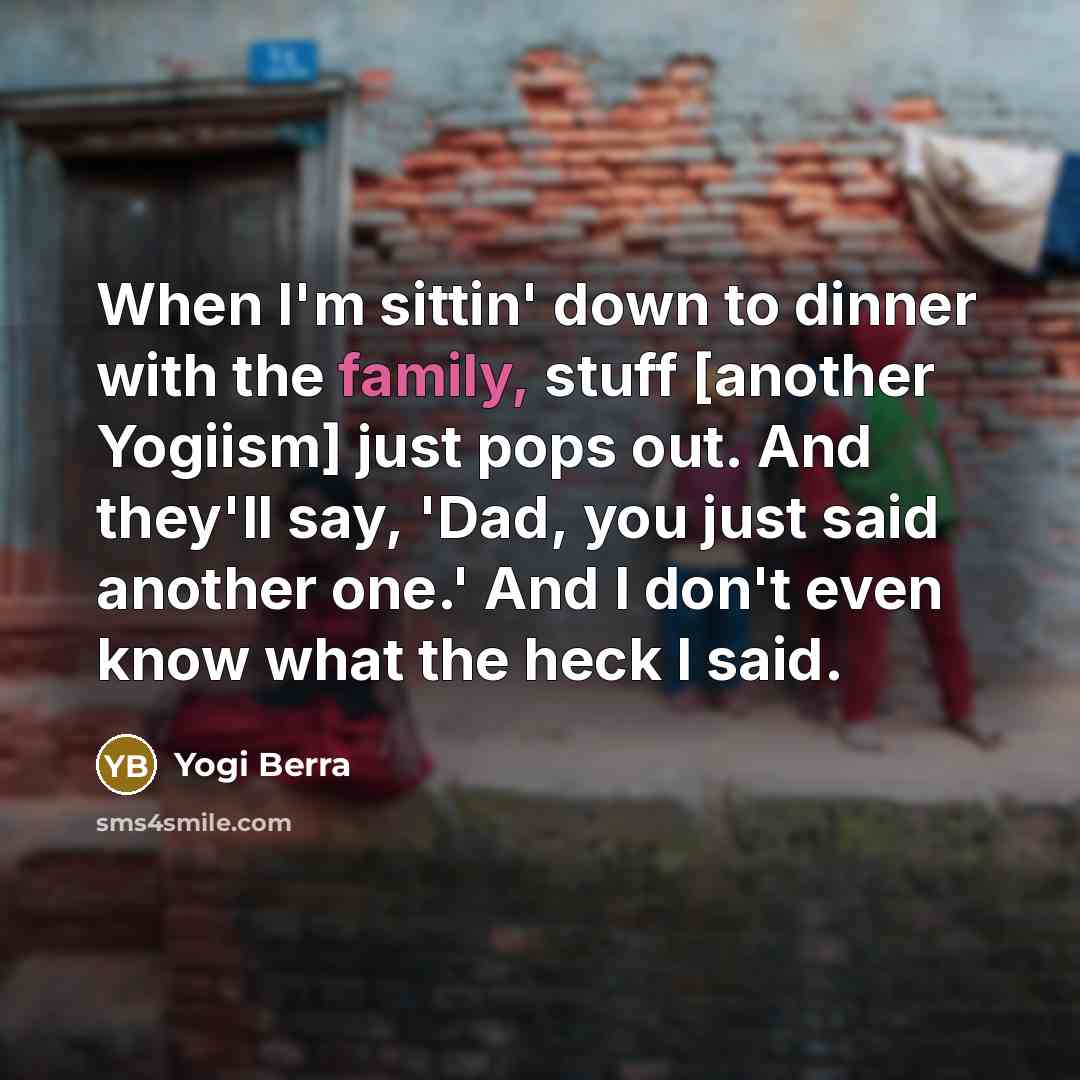 “When I'm sittin' down to dinner with the family, stuff…” quote by Yogi Berra