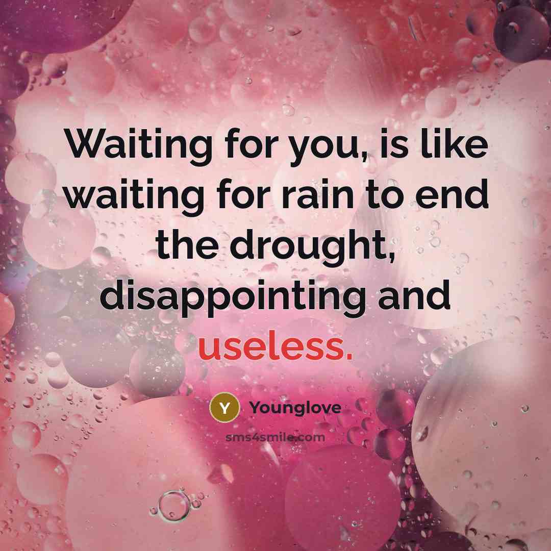 “Waiting for you, is like waiting for rain to end the drought, disappointing and useless.” quote by Younglove