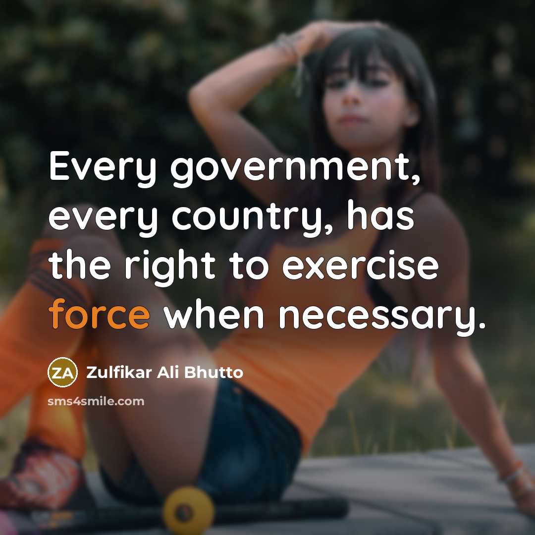 “Every government, every country, has the right to exercise force…” quote by Zulfikar Ali Bhutto