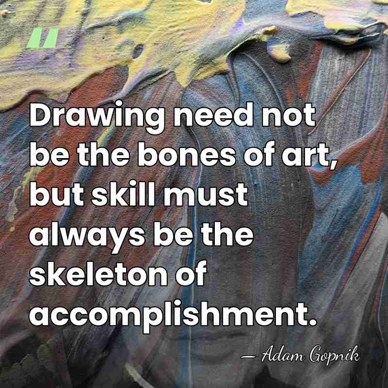 Drawing need not be the bones of art, but skill must always&hellip; - Adam Gopnik