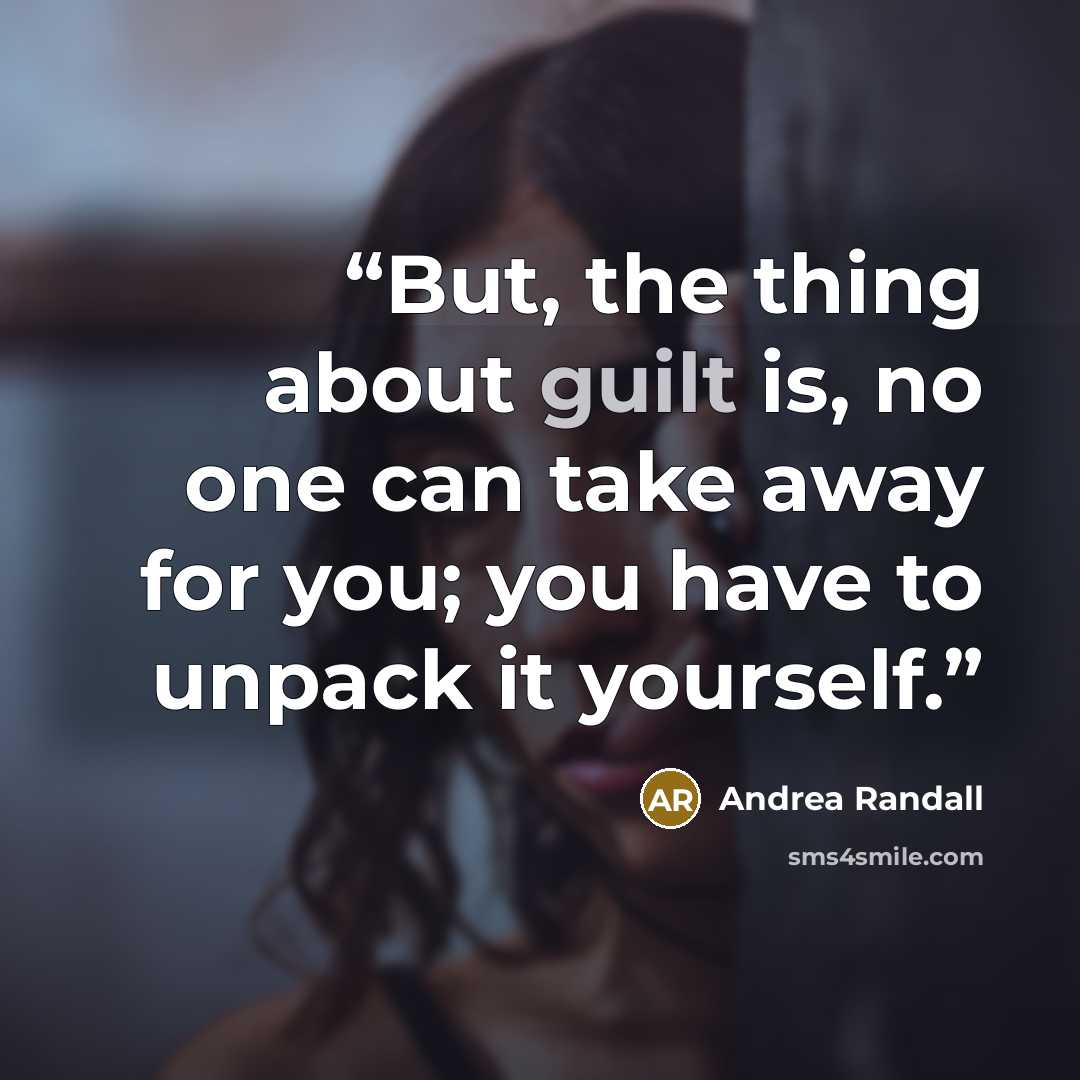 “But, the thing about guilt is, no one can take away for you; you have to unpack it yourself.” quote by Andrea Randall